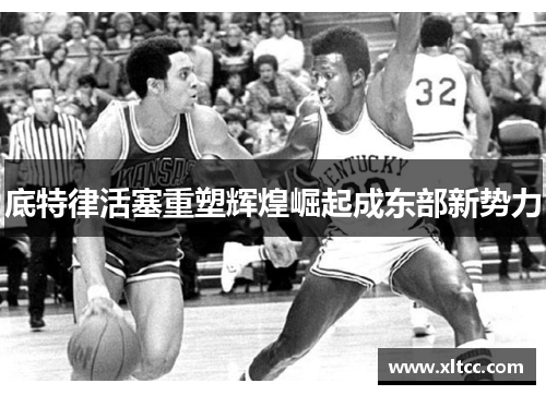 底特律活塞重塑辉煌崛起成东部新势力 底特律活塞重塑辉煌崛起成东部新势力