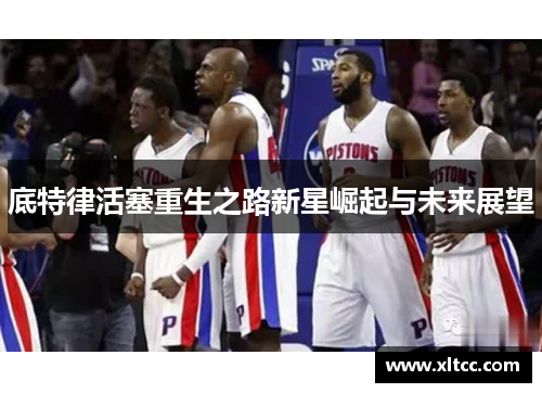 底特律活塞重生之路新星崛起与未来展望 底特律活塞重生之路新星崛起与未来展望