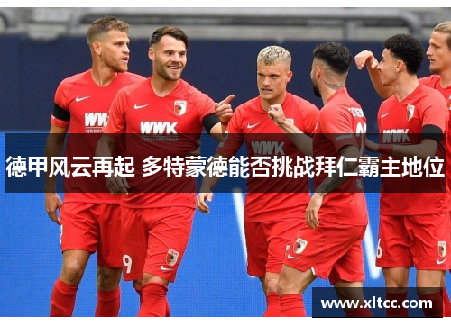 德甲风云再起 多特蒙德能否挑战拜仁霸主地位 德甲风云再起 多特蒙德能否挑战拜仁霸主地位