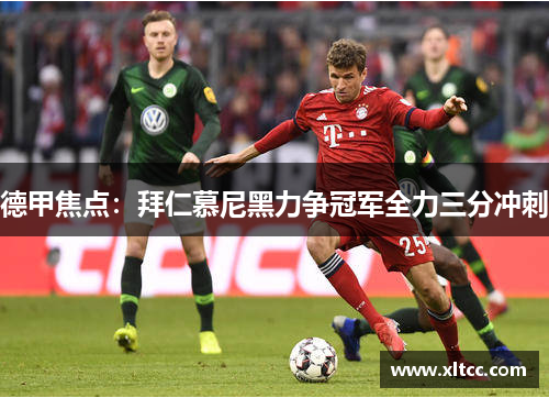 德甲焦点：拜仁慕尼黑力争冠军全力三分冲刺