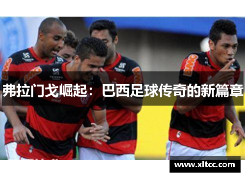 弗拉门戈崛起：巴西足球传奇的新篇章