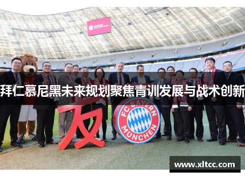 拜仁慕尼黑未来规划聚焦青训发展与战术创新 拜仁慕尼黑未来规划聚焦青训发展与战术创新