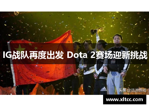 IG战队再度出发 Dota 2赛场迎新挑战