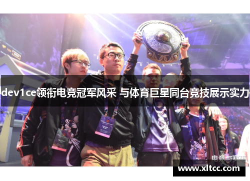 dev1ce领衔电竞冠军风采 与体育巨星同台竞技展示实力