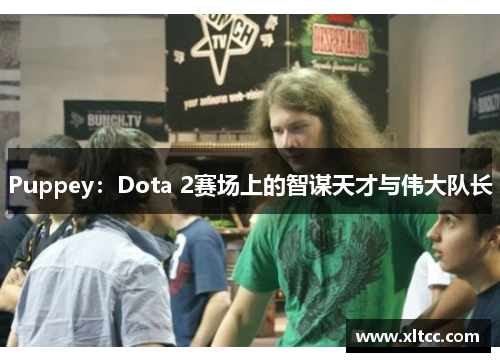 Puppey:Dota 2赛场上的智谋天才与伟大队长 Puppey:Dota 2赛场上的智谋天才与伟大队长